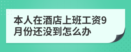 本人在酒店上班工资9月份还没到怎么办