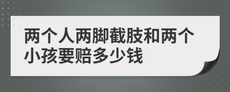 两个人两脚截肢和两个小孩要赔多少钱