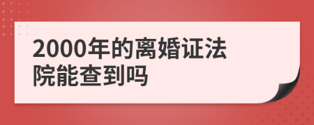 2000年的离婚证法院能查到吗