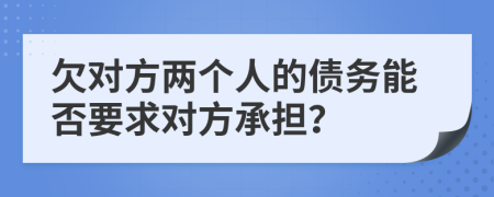 欠对方两个人的债务能否要求对方承担？