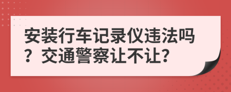 安装行车记录仪违法吗？交通警察让不让？