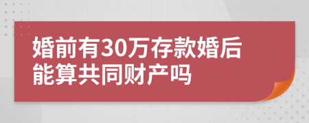 婚前有30万存款婚后能算共同财产吗