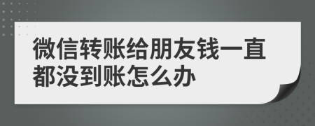 微信转账给朋友钱一直都没到账怎么办