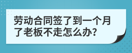 劳动合同签了到一个月了老板不走怎么办？