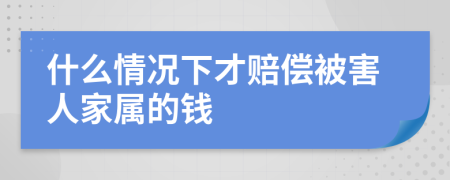 什么情况下才赔偿被害人家属的钱