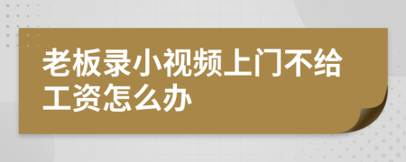 老板录小视频上门不给工资怎么办