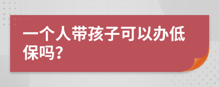 一个人带孩子可以办低保吗？