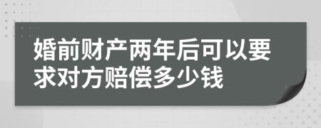 婚前财产两年后可以要求对方赔偿多少钱