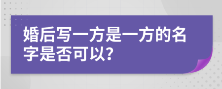 婚后写一方是一方的名字是否可以？