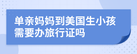 单亲妈妈到美国生小孩需要办旅行证吗