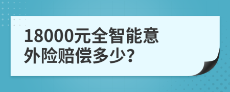 18000元全智能意外险赔偿多少？