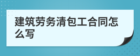 建筑劳务清包工合同怎么写