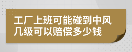 工厂上班可能碰到中风几级可以赔偿多少钱