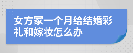 女方家一个月给结婚彩礼和嫁妆怎么办