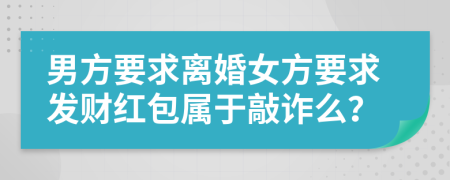 男方要求离婚女方要求发财红包属于敲诈么？