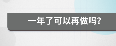 一年了可以再做吗？