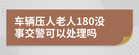 车辆压人老人180没事交警可以处理吗