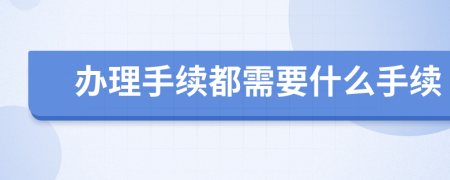 办理手续都需要什么手续