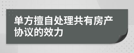 单方擅自处理共有房产协议的效力