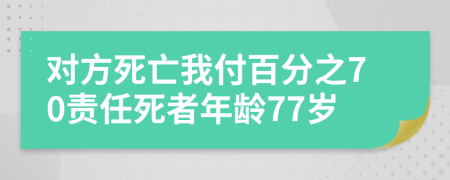 对方死亡我付百分之70责任死者年龄77岁