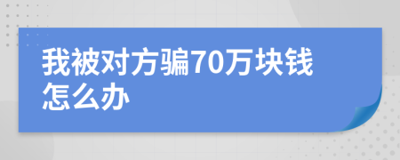 我被对方骗70万块钱怎么办