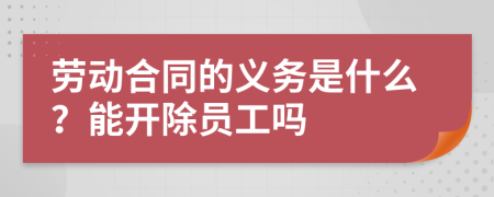 劳动合同的义务是什么？能开除员工吗