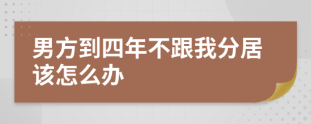 男方到四年不跟我分居该怎么办