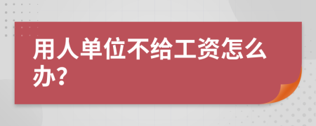 用人单位不给工资怎么办？