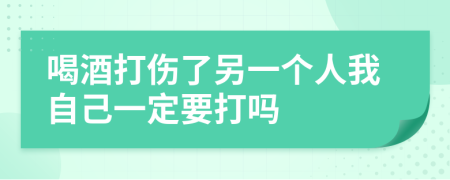 喝酒打伤了另一个人我自己一定要打吗