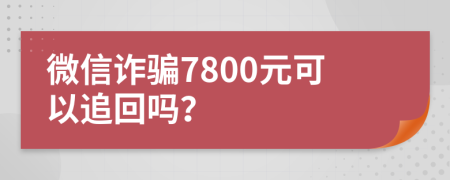 微信诈骗7800元可以追回吗？