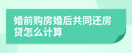 婚前购房婚后共同还房贷怎么计算