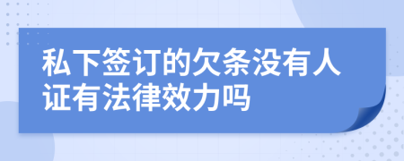 私下签订的欠条没有人证有法律效力吗