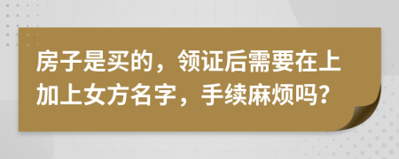 房子是买的，领证后需要在上加上女方名字，手续麻烦吗？