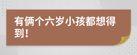 有俩个六岁小孩都想得到！