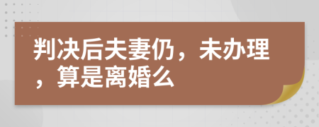 判决后夫妻仍，未办理，算是离婚么