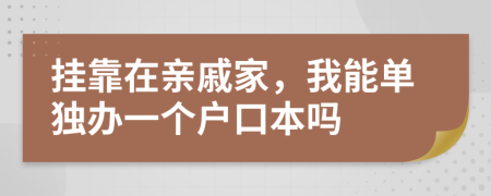 挂靠在亲戚家，我能单独办一个户口本吗