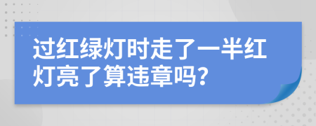 过红绿灯时走了一半红灯亮了算违章吗？