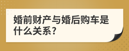 婚前财产与婚后购车是什么关系?