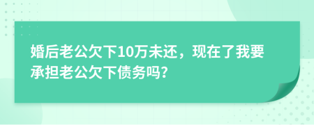 婚后老公欠下10万未还，现在了我要承担老公欠下债务吗？