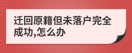 迁回原籍但未落户完全成功,怎么办