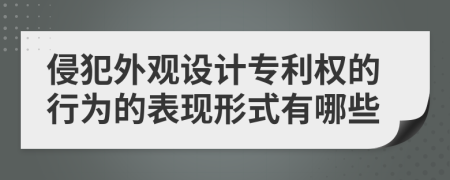 侵犯外观设计专利权的行为的表现形式有哪些