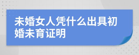 未婚女人凭什么出具初婚未育证明