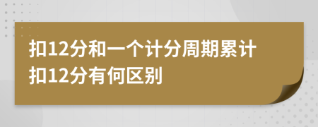 扣12分和一个计分周期累计扣12分有何区别