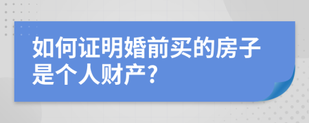 如何证明婚前买的房子是个人财产?
