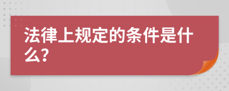 法律上规定的条件是什么？