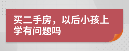 买二手房，以后小孩上学有问题吗