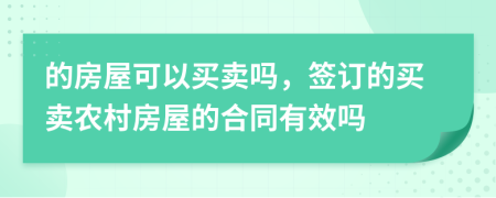 的房屋可以买卖吗，签订的买卖农村房屋的合同有效吗