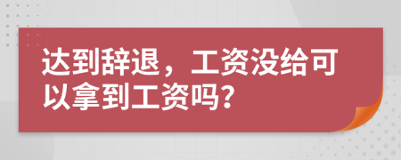 达到辞退，工资没给可以拿到工资吗？