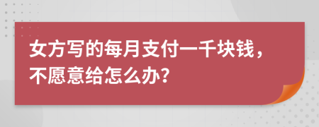 女方写的每月支付一千块钱，不愿意给怎么办？