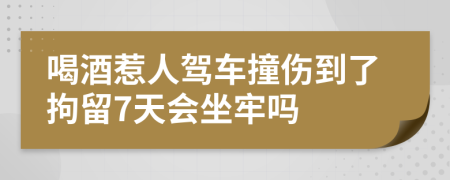 喝酒惹人驾车撞伤到了拘留7天会坐牢吗